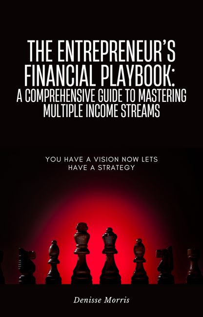 The Entrepreneur's Financial Playbook: A Comprehensive Guide to Mastering Multiple Income Streams: You Have a Vision Now Let’s Have a Strategy